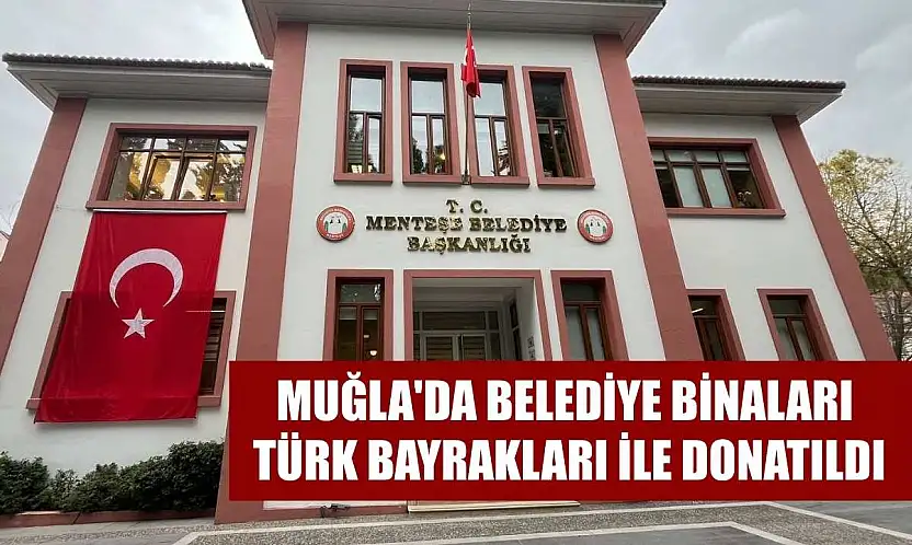 Muğla'da belediye binaları Türk bayrakları ile donatıldı
