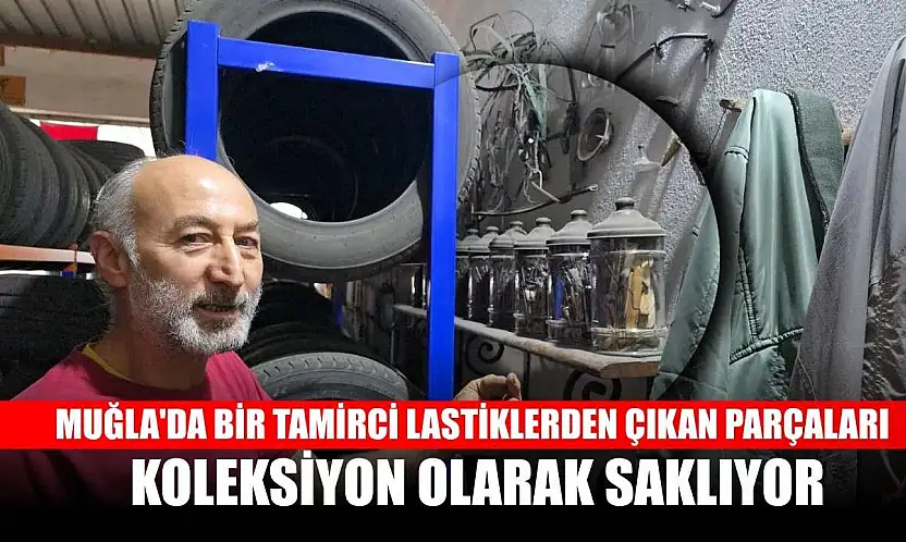 Muğla'da bir tamirci lastiklerden çıkan parçaları koleksiyon olarak saklıyor