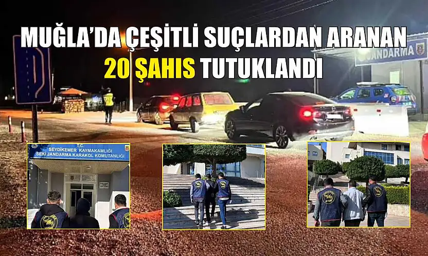 Muğla'da çeşitli suçlardan aranan 20 şahıs tutuklandı