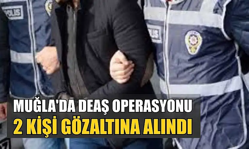 Muğla'da DEAŞ operasyonu: 2 kişi gözaltına alındı