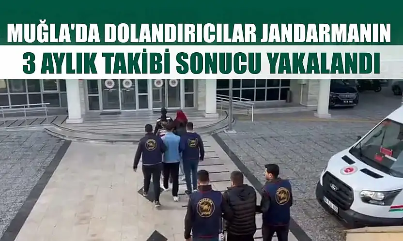 Muğla'da dolandırıcılar Jandarmanın 3 aylık takibi sonucu yakalandı