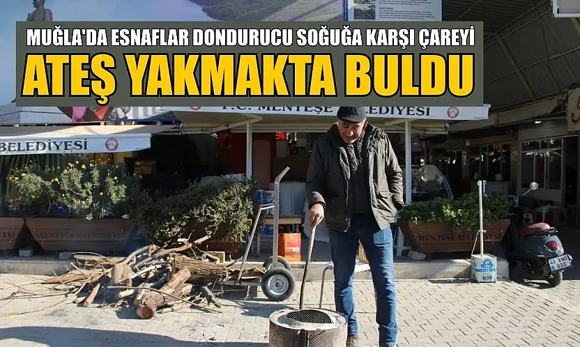 Muğla'da esnaflar dondurucu soğuğa karşı çareyi ateş yakmakta buldu