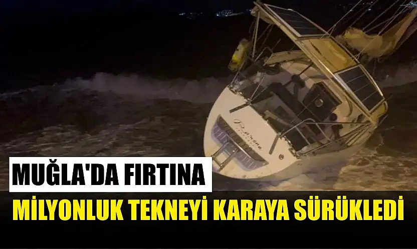 Muğla'da fırtına milyonluk tekneyi karaya sürükledi