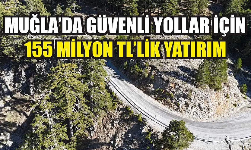 Muğla'da Güvenli Yollar İçin 155 Milyon TL'lik Yatırım