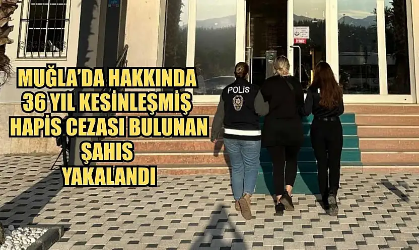Muğla'da Hakkında 36 Yıl Kesinleşmiş Hapis Cezası Bulunan Şahıs Yakalandı