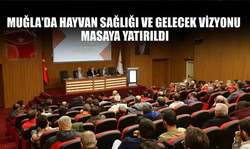 Muğla'da hayvan sağlığı ve gelecek vizyonu masaya yatırıldı
