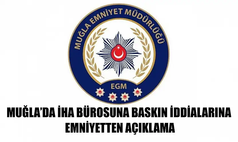 Muğla'da İHA Bürosuna Baskın İddialarına Emniyetten Açıklama