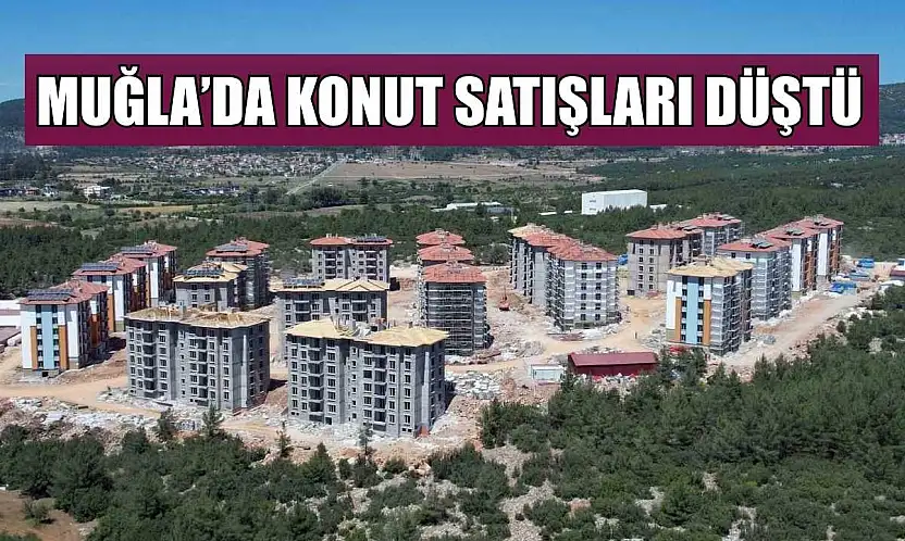 Muğla'da konut satışları düştü