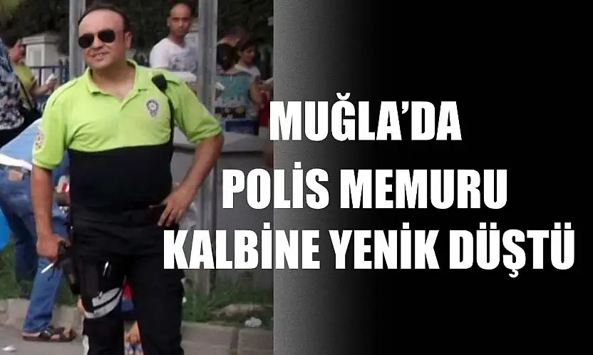 Muğla'da Polis memuru kalbine yenik düştü