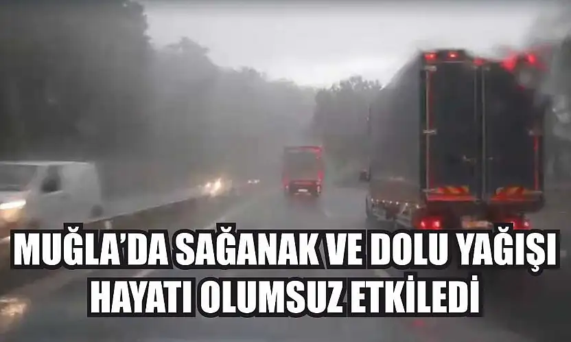 Muğla'da sağanak ve dolu yağışı hayatı olumsuz etkiledi