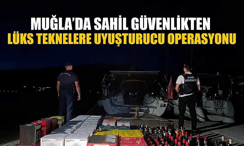 Muğla'da Sahil Güvenlikten lüks teknelere uyuşturucu operasyonu