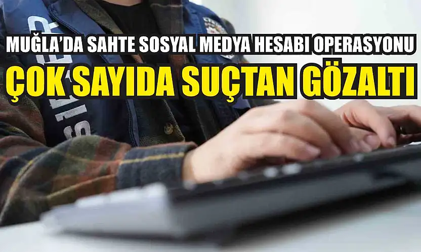 Muğla'da Sahte Sosyal Medya Hesabı Operasyonu: Çok Sayıda Suçtan Gözaltı
