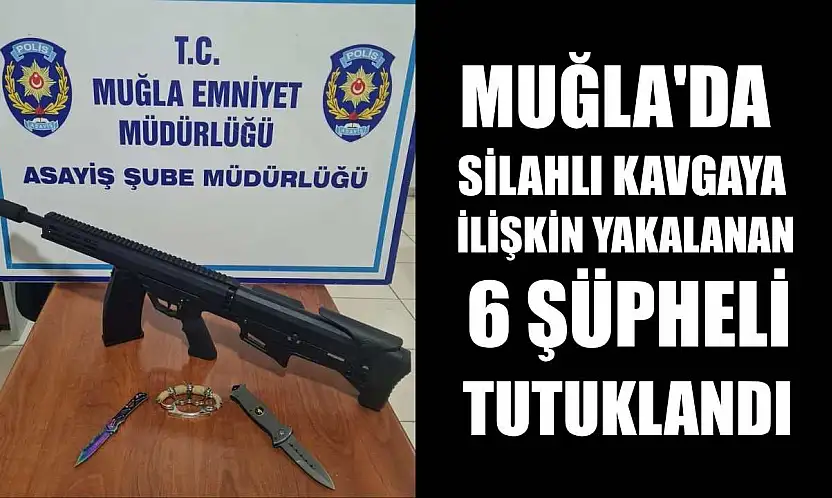 Muğla'da silahlı kavgaya ilişkin yakalanan 6 şüpheli tutuklandı