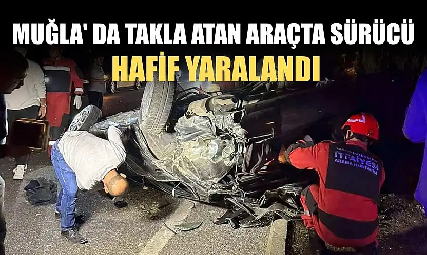 Muğla' da takla atan araçta sürücü hafif yaralandı