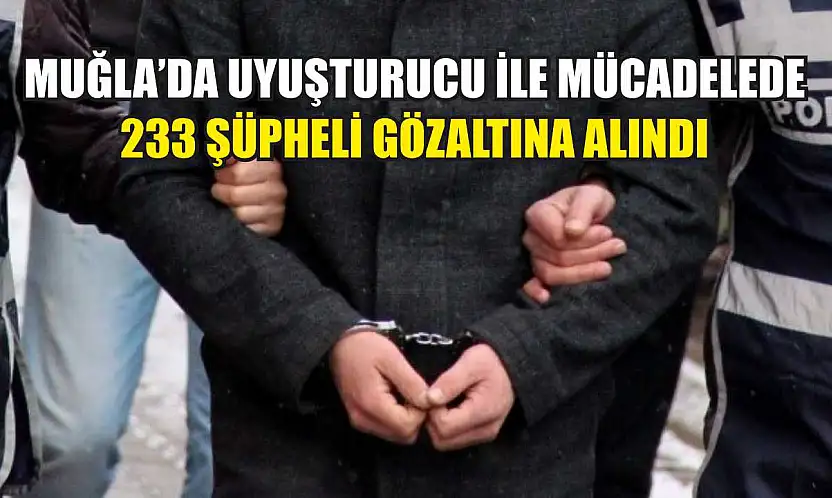 Muğla'da uyuşturucu ile mücadelede 233 şüpheli gözaltına alındı