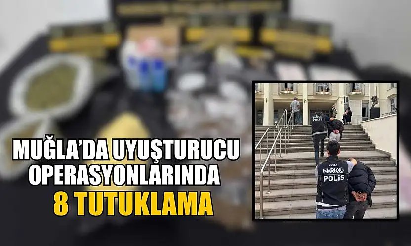 Muğla'da uyuşturucu operasyonlarında 8 tutuklama