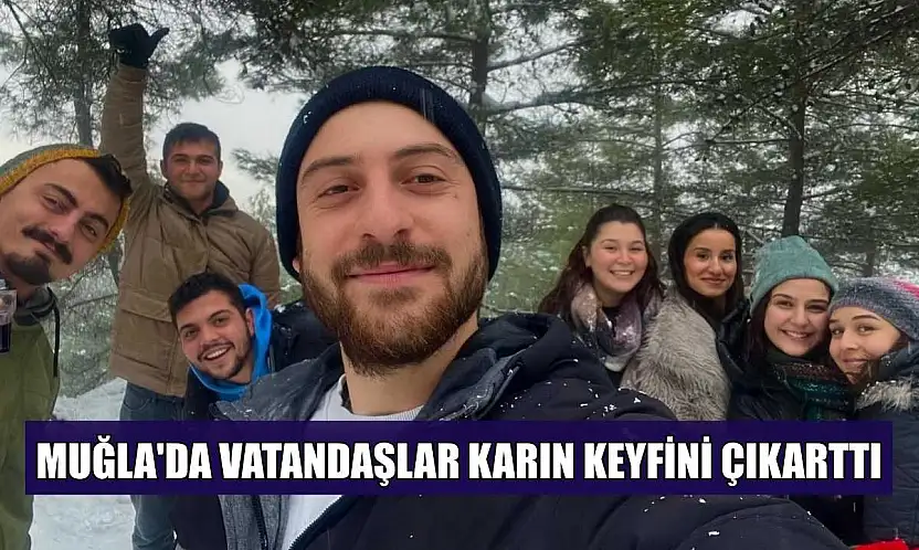 Muğla'da vatandaşlar karın keyfini çıkarttı