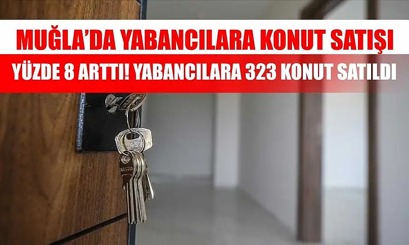 Muğla'da Yabancılara Konut Satışı Yüzde 8 Arttı! Yabancılara 323 konut satıldı