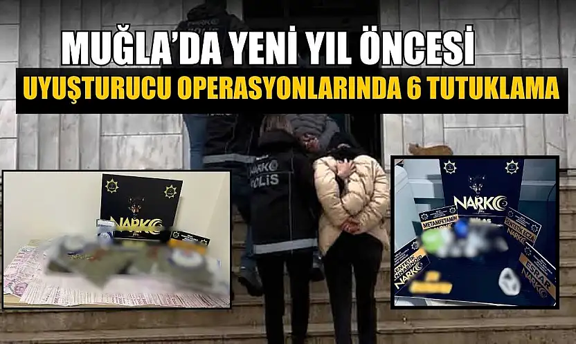 Muğla'da yeni yıl öncesi uyuşturucu operasyonlarında 6 tutuklama