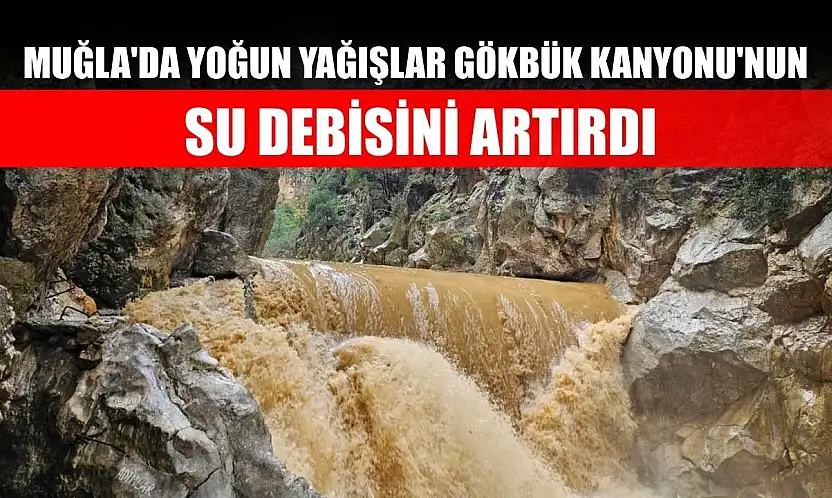Muğla'da yoğun yağışlar Gökbük Kanyonu'nun su debisini artırdı
