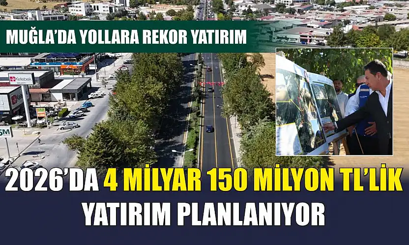 Muğla'da Yollara Rekor Yatırım: 2026'da 4 Milyar 150 Milyon TL'lik Yatırım Planlanıyor