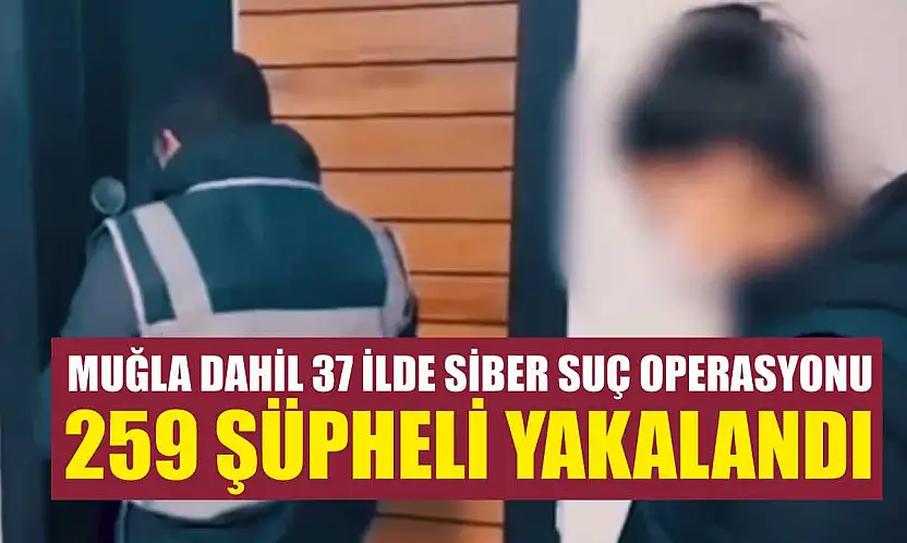 Muğla Dahil 37 İlde Siber Suç Operasyonu 259 Şüpheli Yakalandı