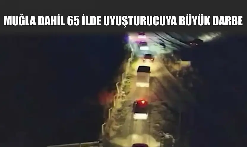 Muğla Dahil 65 İlde Uyuşturucuya Büyük Darbe