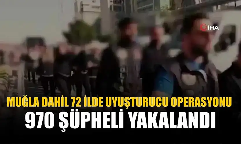 Muğla Dahil 72 İlde Uyuşturucu Operasyonu: 970 Şüpheli Yakalandı