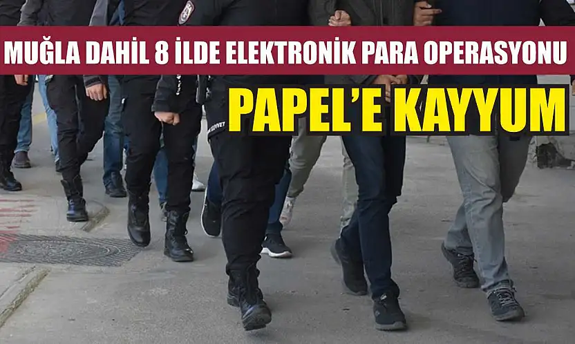 Muğla Dahil 8 İlde Elektronik Para Operasyonu PAPEL'e Kayyum