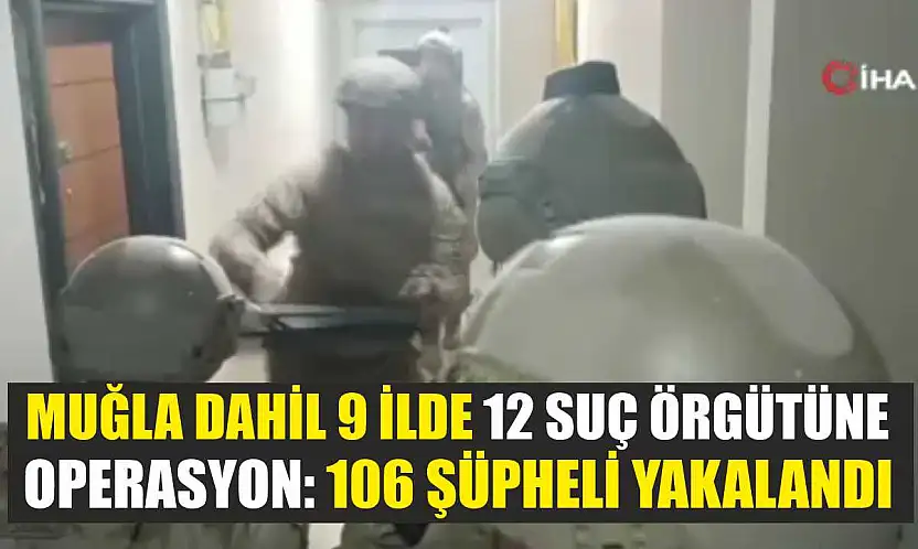 Muğla Dahil 9 İlde 12 Suç Örgütüne Operasyon: 106 Şüpheli Yakalandı