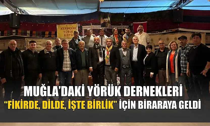 Muğla'daki Yörük Dernekleri 'Fikirde, Dilde, İşte Birlik' için biraraya geldi