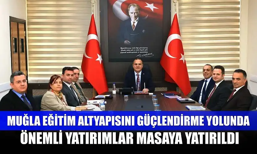 Muğla eğitim altyapısını güçlendirme yolunda önemli yatırımlar masaya yatırıldı