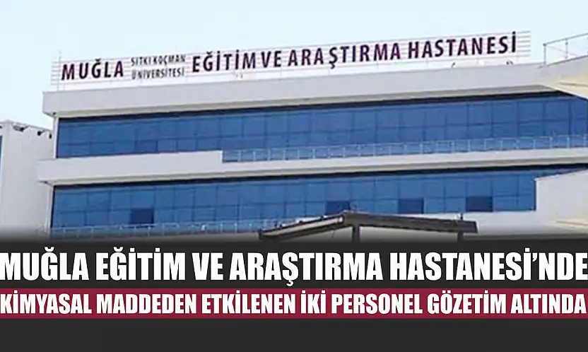 Muğla Eğitim ve Araştırma Hastanesi'nde kimyasal maddeden etkilenen iki personel gözetim altında
