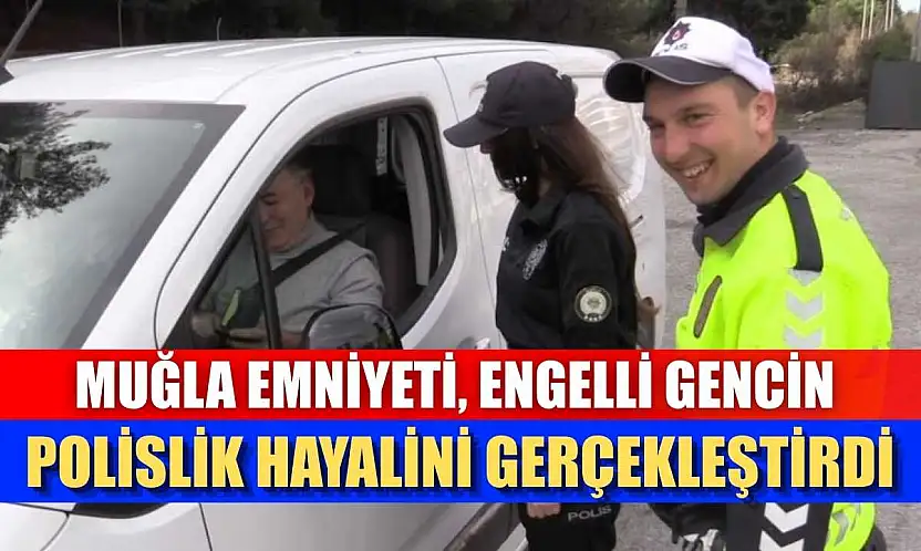 Muğla Emniyeti, engelli gencin polislik hayalini gerçekleştirdi