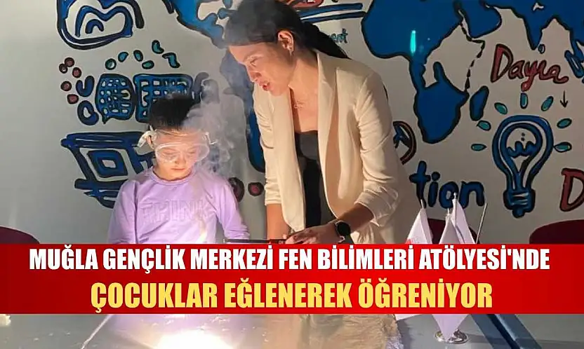 Muğla Gençlik Merkezi Fen Bilimleri Atölyesi'nde çocuklar eğlenerek öğreniyor