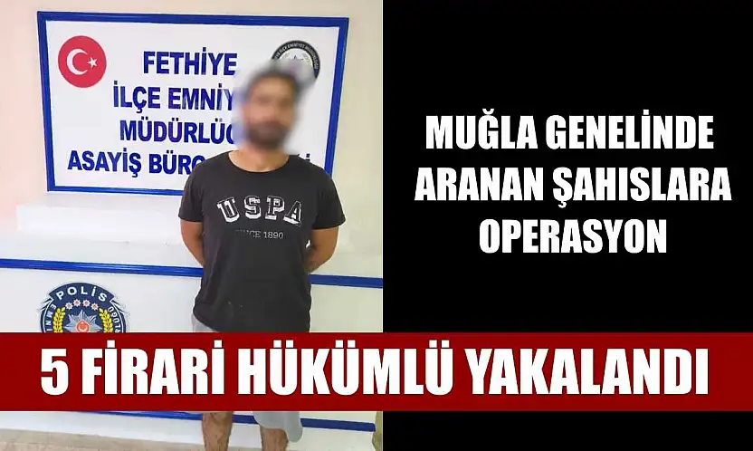 Muğla genelinde aranan şahıslara operasyon: 5 firari hükümlü yakalandı