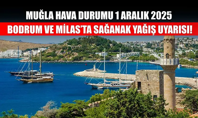 Muğla Hava Durumu 1 Aralık 2025: Bodrum ve Milas'ta Sağanak Yağış Uyarısı!