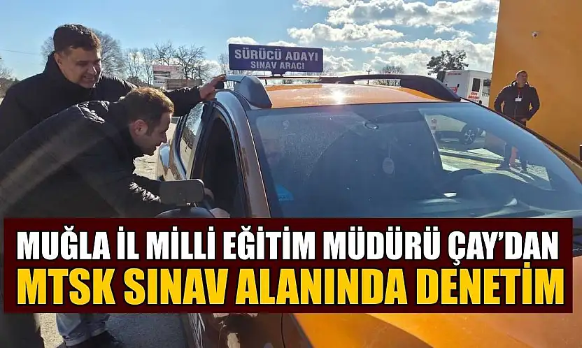 Muğla İl Milli Eğitim Müdürü Çay'dan MTSK sınav alanında denetim