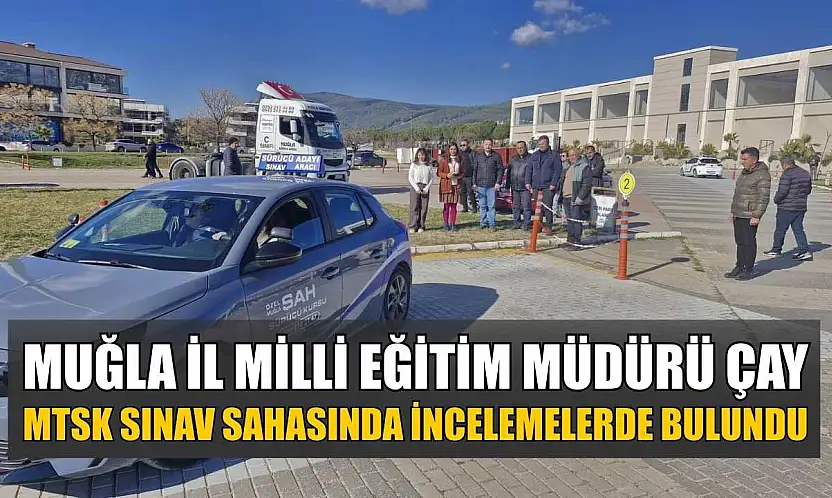 Muğla İl Milli Eğitim Müdürü Çay, MTSK sınav sahasında incelemelerde bulundu