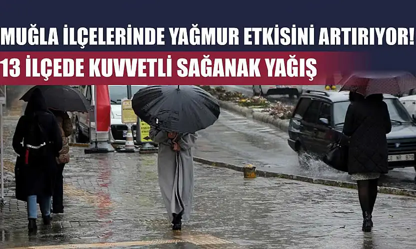Muğla ilçelerinde yağmur etkisini artırıyor! 13 İlçede kuvvetli sağanak yağış