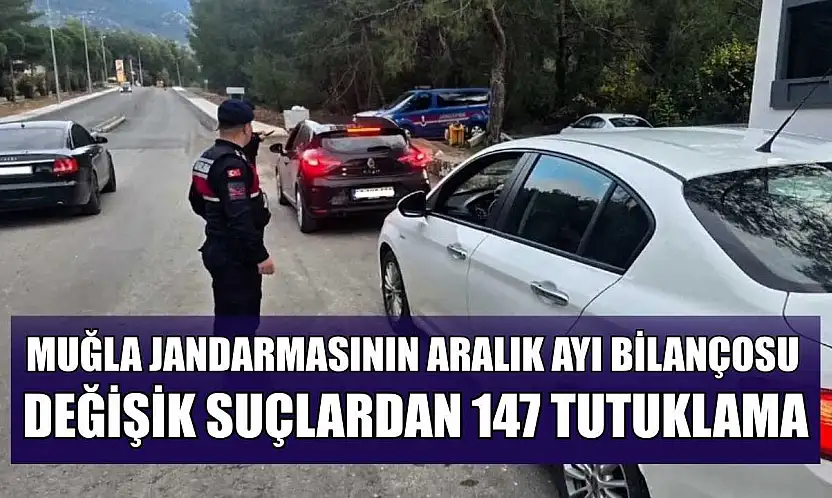 Muğla Jandarmasının Aralık ayı bilançosu: Değişik suçlardan 147 tutuklama