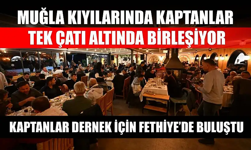 Muğla kıyılarında kaptanlar tek çatı altında birleşiyor: Kaptanlar dernek için Fethiye'de buluştu