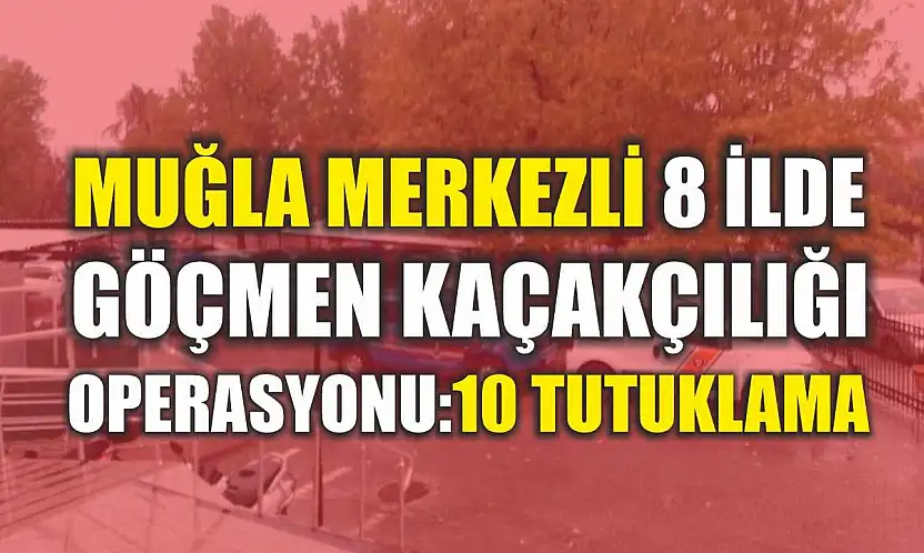 Muğla Merkezli 8 İlde Göçmen Kaçakçılığı Operasyonu: 10 Tutuklama