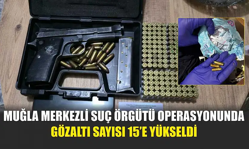 Muğla Merkezli Suç Örgütü Operasyonunda Gözaltı Sayısı 15'e Yükseldi
