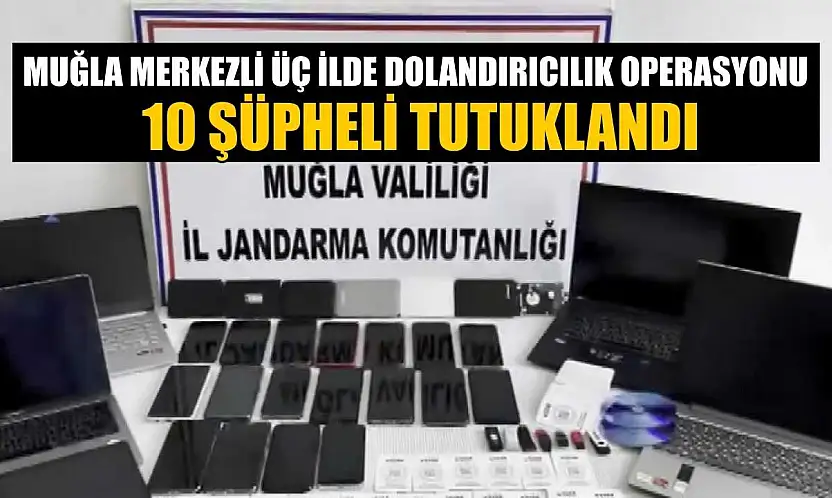 Muğla merkezli üç ilde dolandırıcılık operasyonu: 10 şüpheli tutuklandı