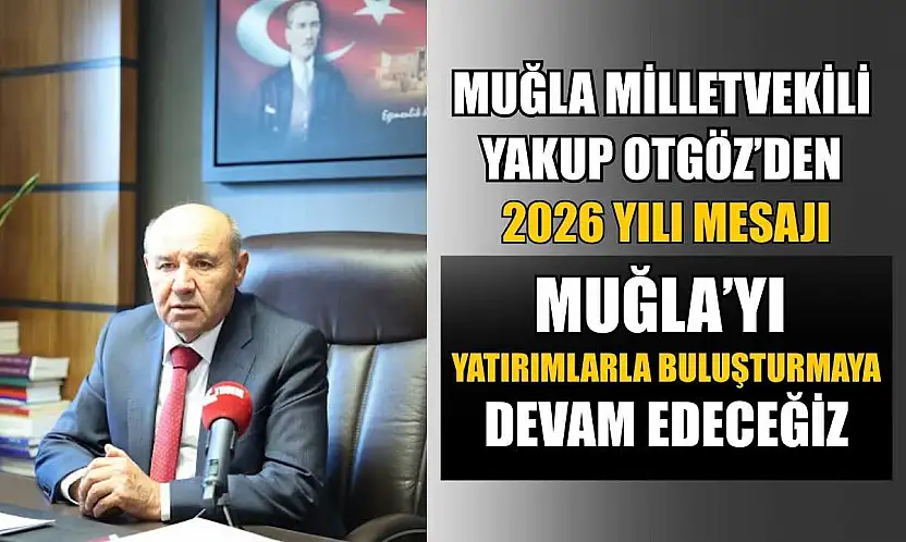 Muğla Milletvekili Yakup Otgöz'den 2026 yılı mesajı: 'Muğla'yı yatırımlarla buluşturmaya devam edeceğiz'