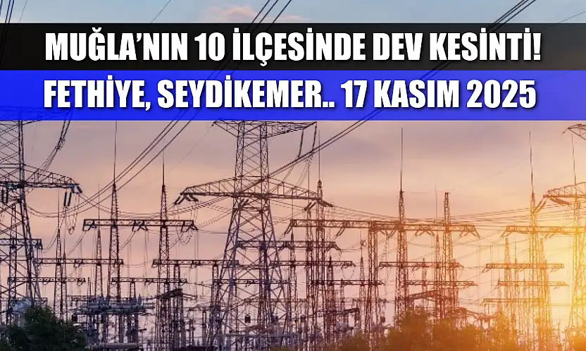 Muğla'nın 10 ilçesinde dev elektrik kesintisi! Fethiye, Seydikemer dahil! 17 Kasım 2025