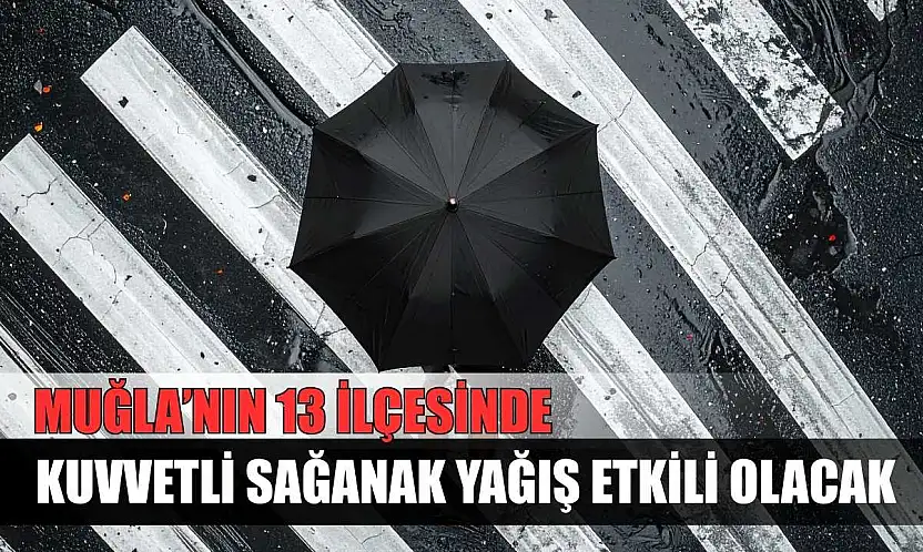 Muğla'nın 13 ilçesinde kuvvetli sağanak yağış etkili olacak
