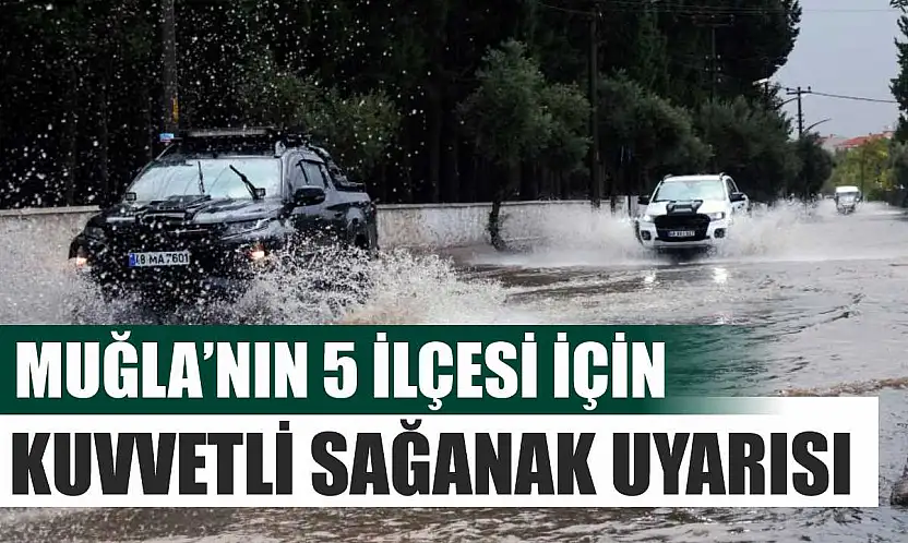 Muğla'nın 5 ilçesi için kuvvetli sağanak uyarısı