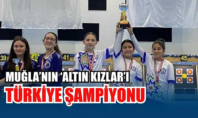 Muğla'nın 'Altın Kızlar'ı Türkiye şampiyonu